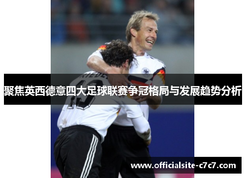 聚焦英西德意四大足球联赛争冠格局与发展趋势分析