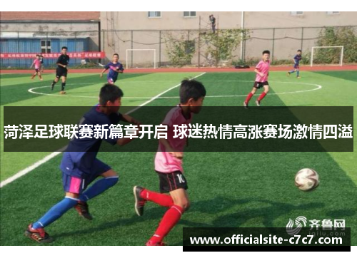 菏泽足球联赛新篇章开启 球迷热情高涨赛场激情四溢