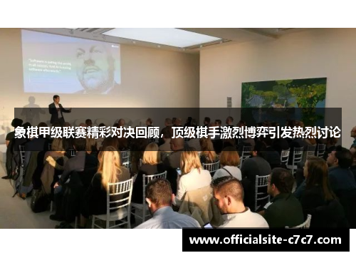 象棋甲级联赛精彩对决回顾，顶级棋手激烈博弈引发热烈讨论